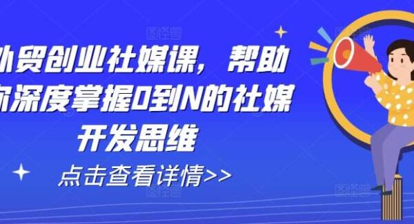 外贸创业社媒课，帮助你深度掌握0到N的社媒开发思维