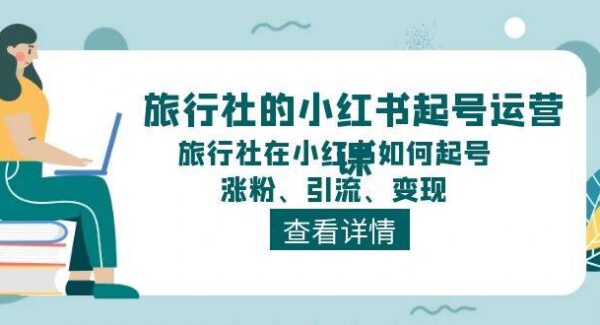 旅行社的小红书起号运营课，旅行社在小红书如何起号、涨粉、引流、变现