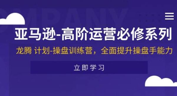 亚马逊-高阶运营必修系列，龙腾 计划-操盘训练营，全面提升操盘手能力