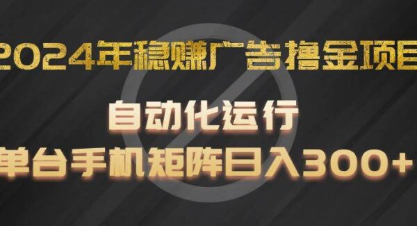 2024年稳赚广告撸金项目，全程自动化运行，单台手机就可以矩阵操作，日入300+