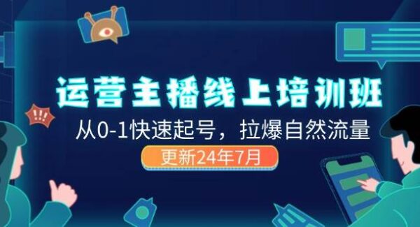 2024运营 主播线上培训班，从0-1快速起号，拉爆自然流量 (更新24年7月)