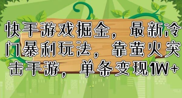 快手游戏掘金：萤火突击手游，单条视频变现1W+，快手游戏合伙人