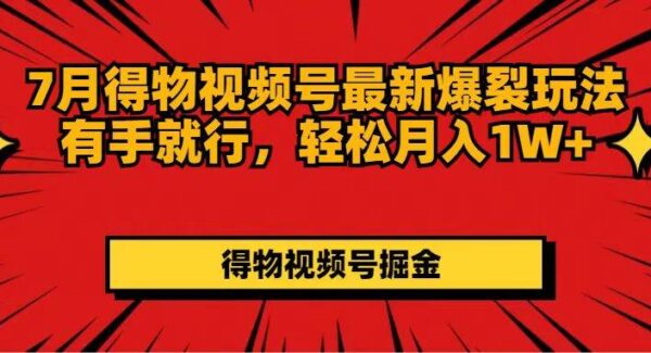 7月得物视频号最新爆裂玩法有手就行，轻松月入1W+