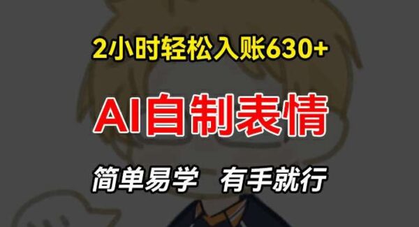 2小时轻松入账630+赚钱项目，手把手教你做AI自制表情，简单易学有手就行