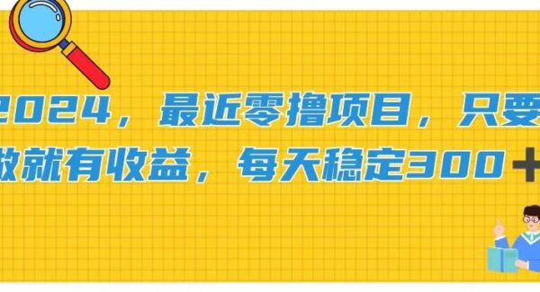 2024，最近零撸项目，只要做就有收益，每天动动手指稳定收益300+