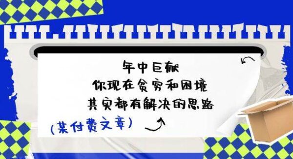 某付费文：年中巨献-你现在贫穷和困境，其实都有解决的思路 (进来抄作业)