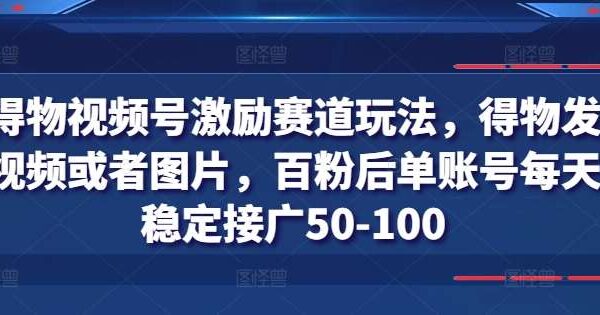 得物视频号激励赛道玩法，得物发视频或者图片，百粉后单账号每天稳定接广50-100