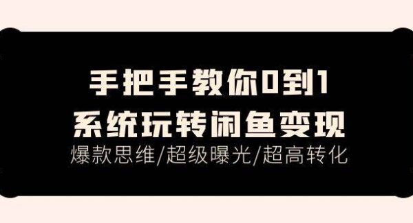 手把手教你0到1系统玩转闲鱼变现，爆款思维/超级曝光/超高转化（15节课）