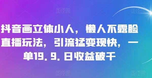 抖音画立体小人，懒人不露脸直播玩法，引流猛变现快，一单19.9.日收益破千