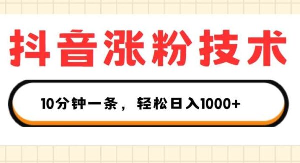 抖音快速涨粉技术教程：1视频500粉，日入1K+的变现策略