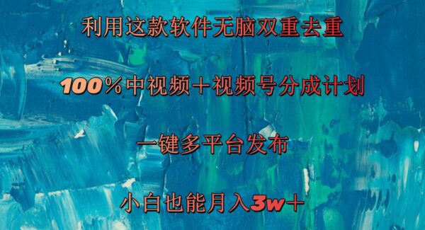 利用这款软件无脑双重去重 100％中视频＋视频号分成计划 小白也能月入3w＋