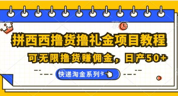 拼西西撸货撸礼金项目教程；可无限撸货赚佣金，日产50+