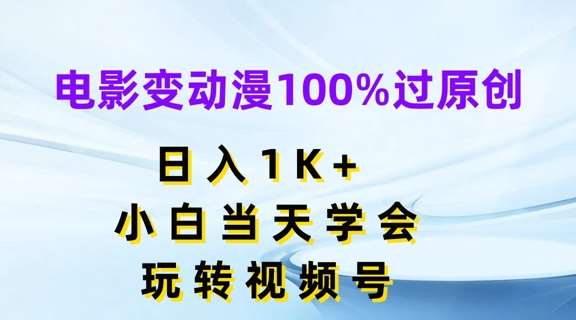 电影变动漫100%过原创，日入1K+，小白当天学会，玩转视频号