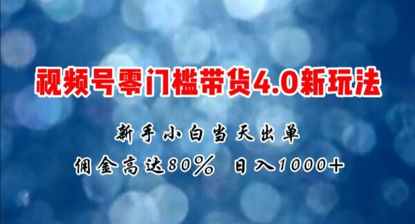 微信视频号零门槛带货4.0新玩法，新手小白当天见收益，日入1000+