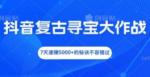 抖音复古寻宝大作战，7天速赚5000+的秘诀不容错过