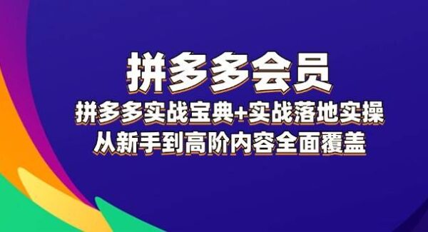 拼多多 会员，拼多多实战宝典+实战落地实操，从新手到高阶内容全面覆盖