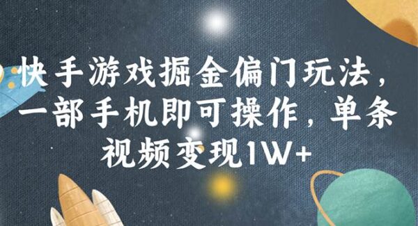 快手游戏掘金偏门玩法，一部手机即可操作，单条视频变现1W+