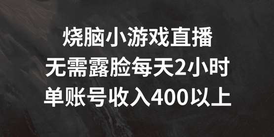 烧脑小游戏直播项目教程：无需露脸每天2小时，单账号轻松日赚400+