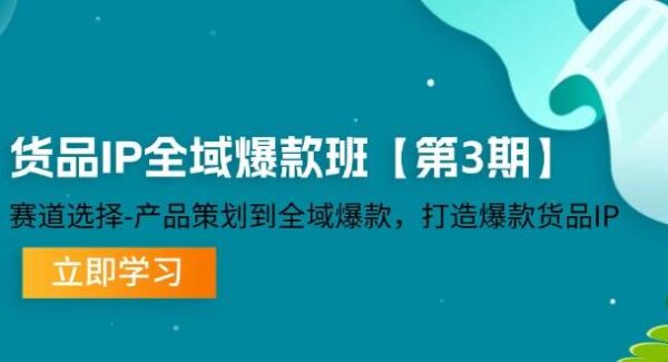 货品-IP全域爆款班【第3期】赛道选择-产品策划到全域爆款，打造爆款货品IP