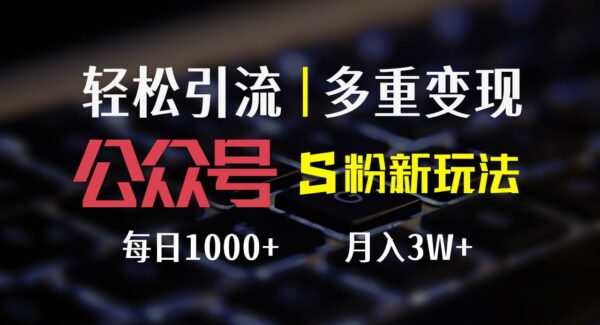 公众号S粉新玩法，简单操作、多重变现，每日收益1000+