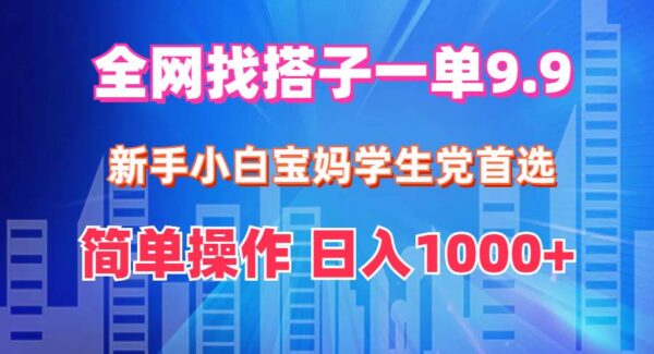 全网找搭子1单9.9 新手小白宝妈学生党首选 简单操作 日入1000+