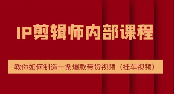 IP剪辑师内部课程，电商切片培训，教你如何制造一条爆款带货视频（挂车视频）