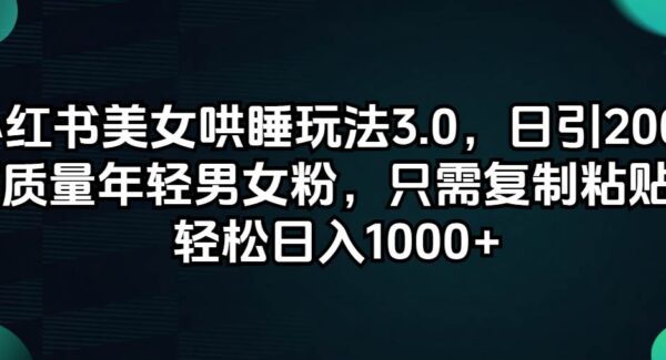 小红书美女哄睡玩法3.0，日引200+高质量年轻男女粉，只需复制粘贴