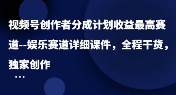 视频号创作者分成计划收益最高赛道–娱乐赛道详细课件，全程干货，独家创作