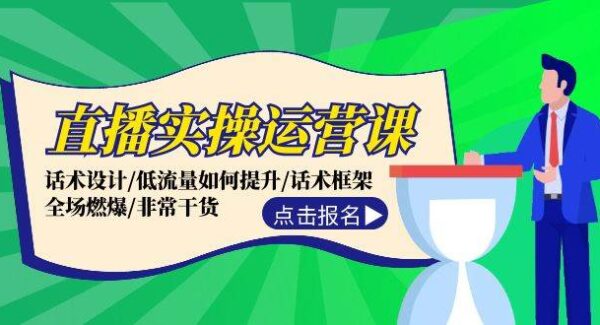 直播实操运营课：话术设计/低流量如何提升/话术框架/全场燃爆/非常干货