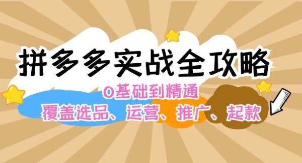 拼多多实战全攻略：0基础到精通，覆盖选品、运营、推广、起款