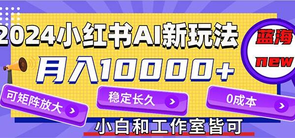 2024最新小红薯AI赛道，蓝海项目，月入10000+，0成本，当事业来做，可矩阵