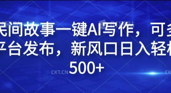 民间故事一键AI写作，可多平台发布，新风口日入轻松500+