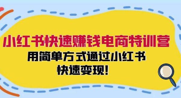 小红书快速赚钱电商特训营：用简单方式通过小红书快速变现！