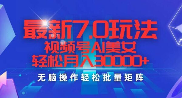 最新7.0玩法视频号AI美女，轻松月入30000+