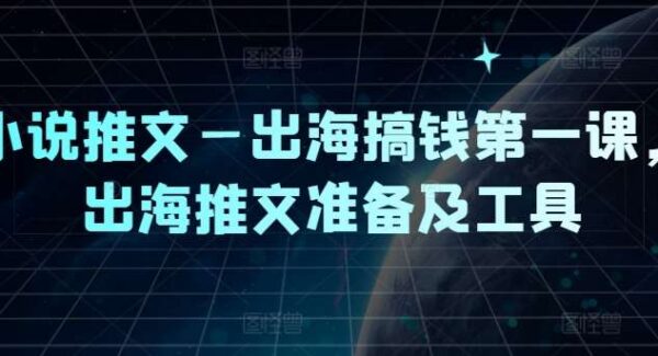 小说推文—出海搞钱第一课，出海推文准备及工具