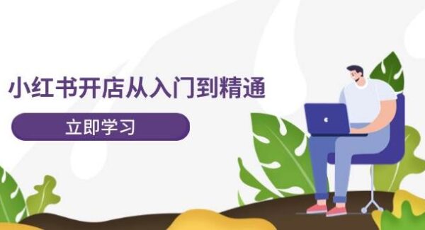 小红书开店从入门到精通，快速掌握小红书店铺运营，实现开店创收（202节）