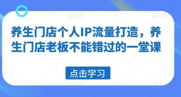 养生门店个人IP流量打造，养生门店老板不能错过的一堂课