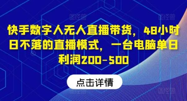 快手数字人无人直播带货项目教程：不封号，日不落模式，单日收益200-500