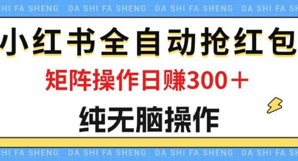 最新小红书全自动抢红包，单号一天50＋ 矩阵操作日入300＋，纯无脑操作