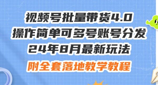 4年8月最新玩法视频号批量带货4.0，操作简单可多号账号分发，附全套落地教学教程