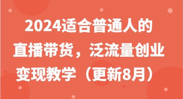 2024适合普通人的直播带货，泛流量创业变现教学（更新8月）