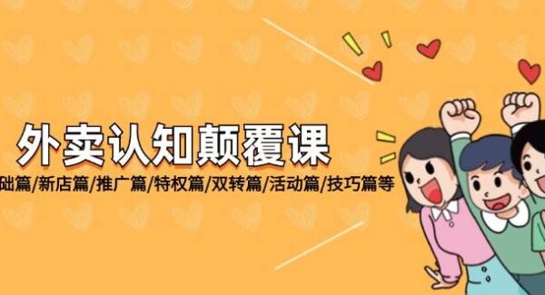 外卖 认知颠覆课：基础篇/新店篇/推广篇/特权篇/双转篇/活动篇/技巧篇等