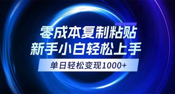 0成本复制粘贴，小白轻松上手，无脑日入1000+，可批量放大