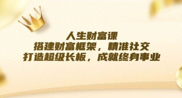 人生财富课：搭建财富框架，精准社交，打造超级长板，成就终身事业