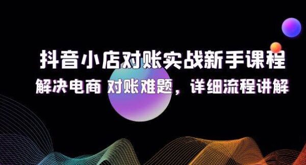 抖音小店对账实战新手课程，解决电商 对账难题，详细流程讲解