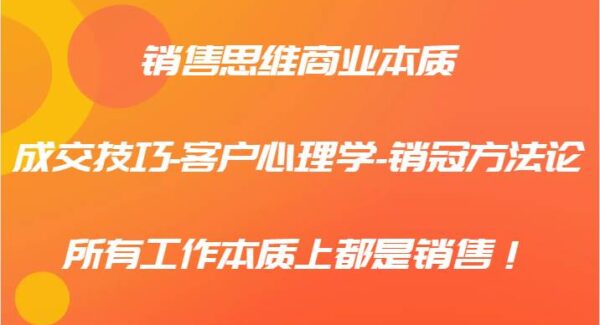 销售思维商业本质-成交技巧-客户心理学-销冠方法论，所有工作本质上都是销售！