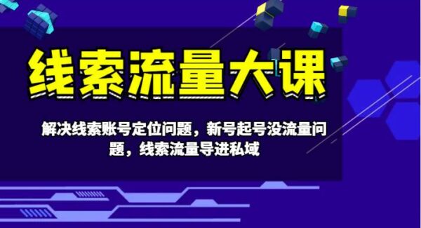 线索流量大课-解决线索账号定位问题，新号起号没流量问题，线索流量导进私域