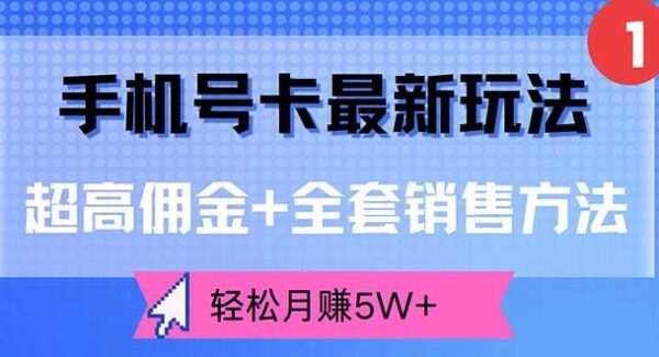 手机号卡最新玩法，超高佣金+全套销售方法，轻松月赚5W+