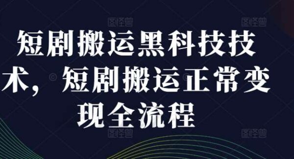 短剧搬运技巧：短剧搬运黑科技，全流程变现技术教程