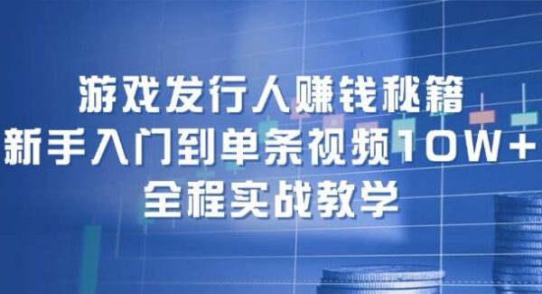 游戏发行人实战教学：新手入门到视频10万+收益教程